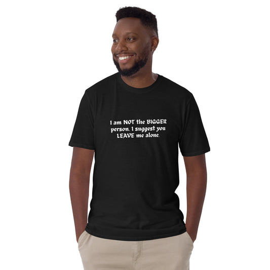 For the Friend That Likes to Fight Not the Bigger Person I Suggest You Leave Me Alone Unisex Tee by EraofInk