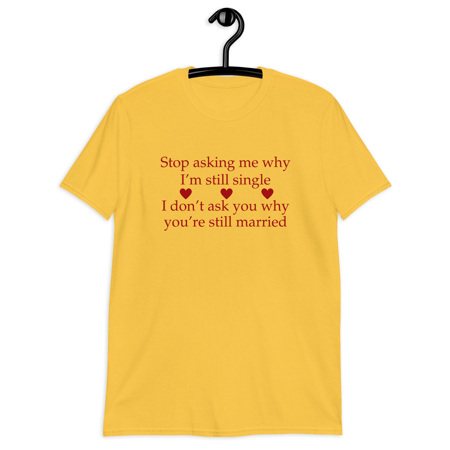 Stop Asking Me Why I'm Still Single I Don't Ask You Why You Are Still Married Unisex Tee by EraofInk