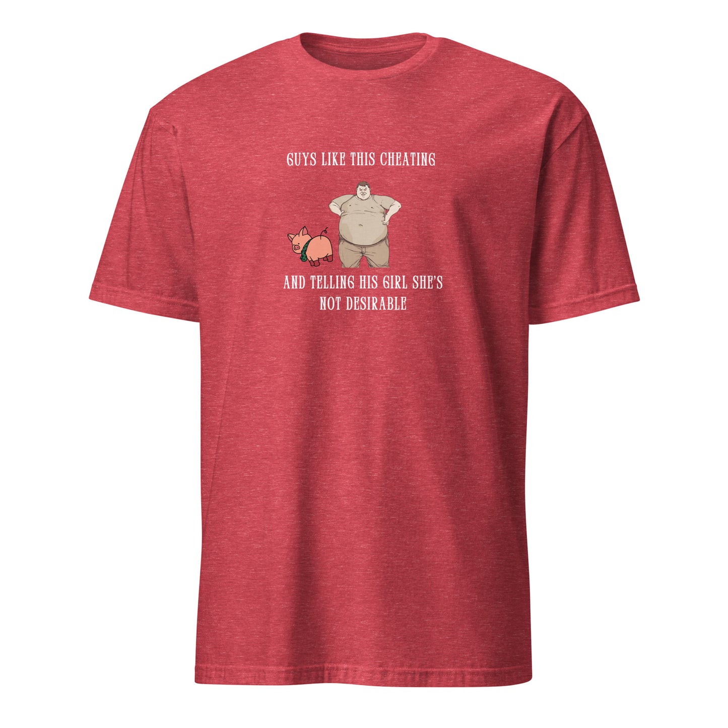 Gross Men Having Affairs - Guys Like This Cheating and Telling His Girl She's Not Desirable Unisex Tee by EraofInk