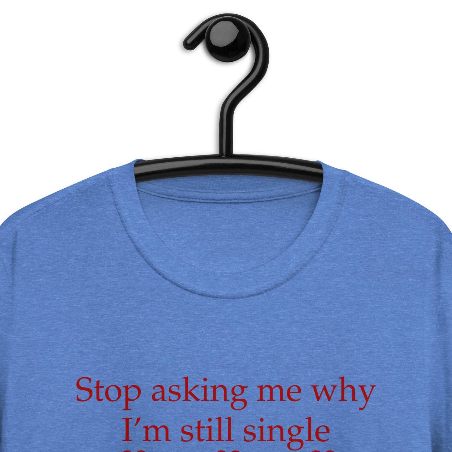 Stop Asking Me Why I'm Still Single I Don't Ask You Why You Are Still Married Unisex Tee by EraofInk