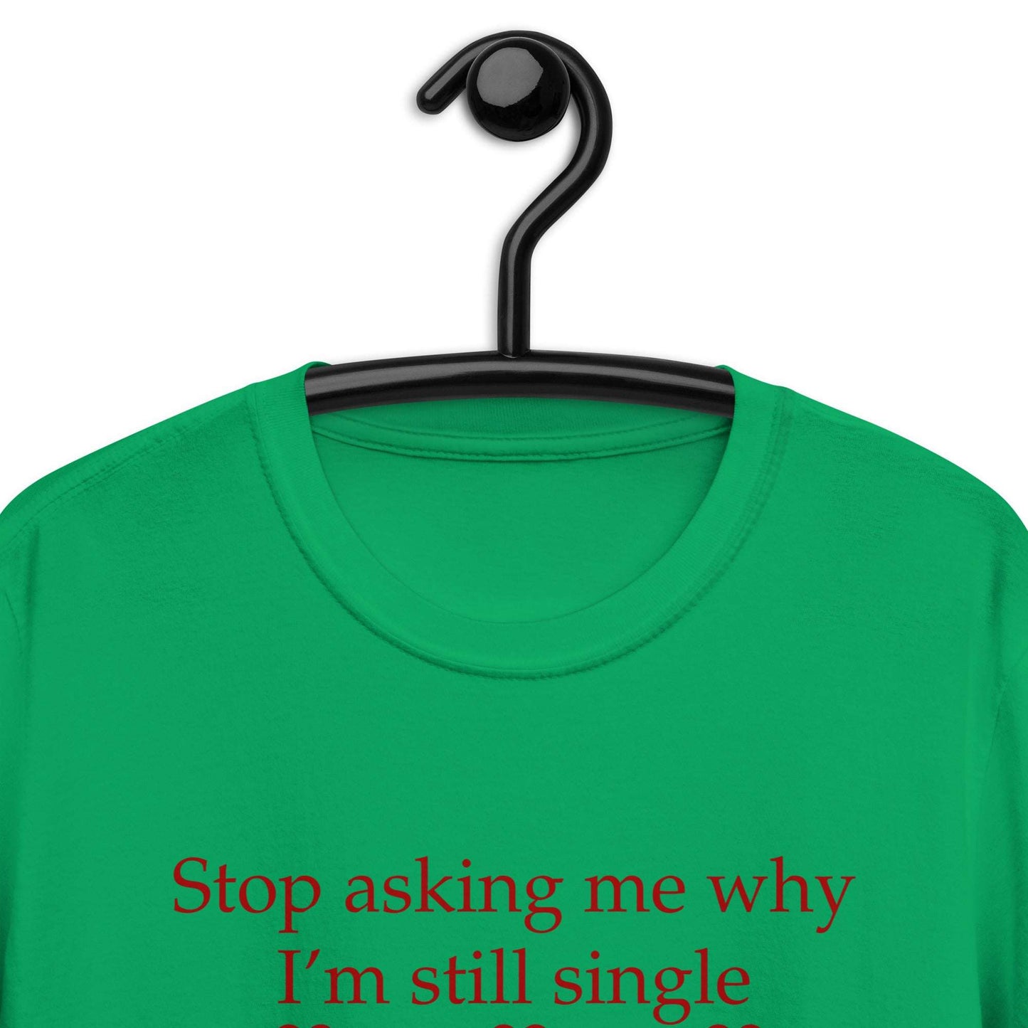 Stop Asking Me Why I'm Still Single I Don't Ask You Why You Are Still Married Unisex Tee by EraofInk