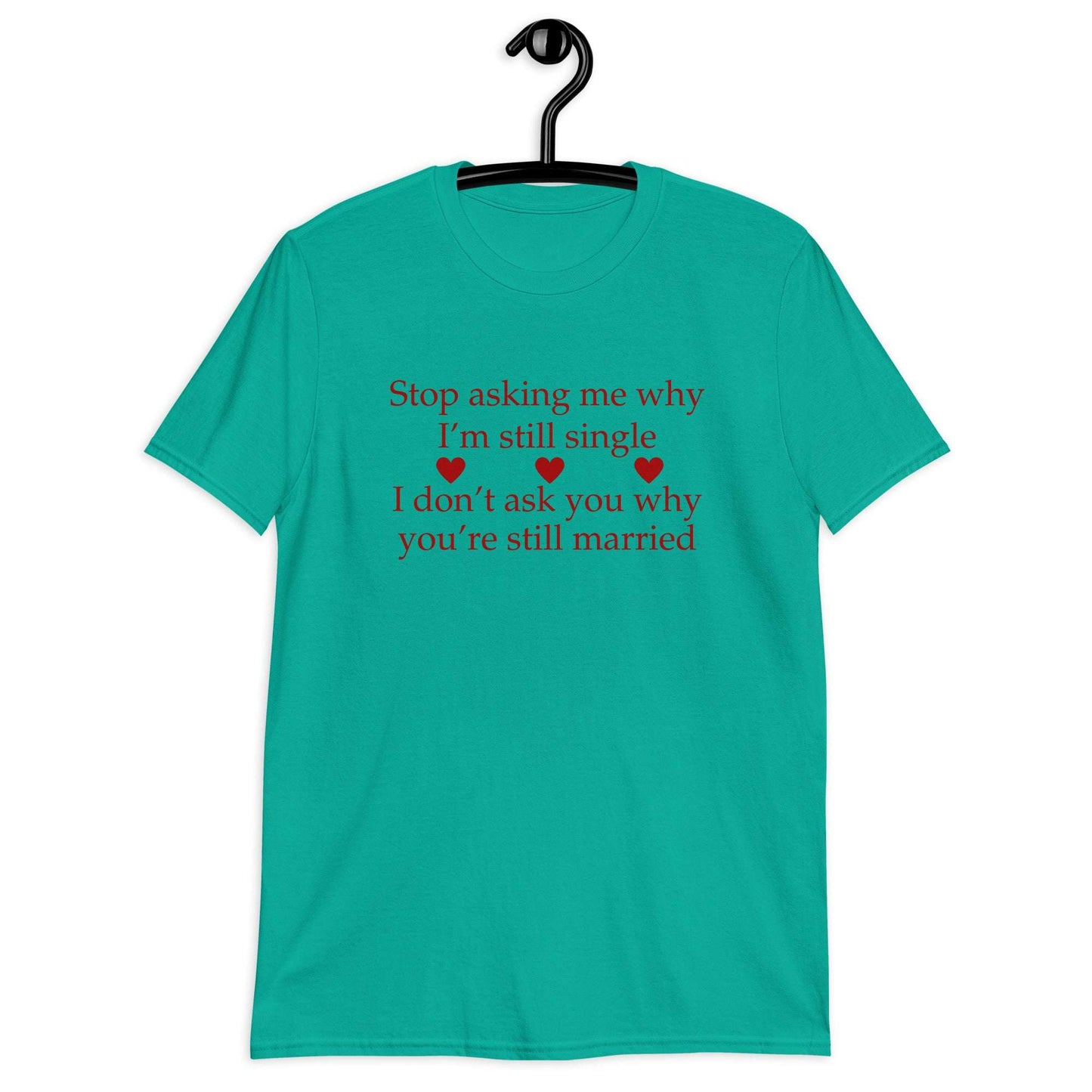 Stop Asking Me Why I'm Still Single I Don't Ask You Why You Are Still Married Unisex Tee by EraofInk