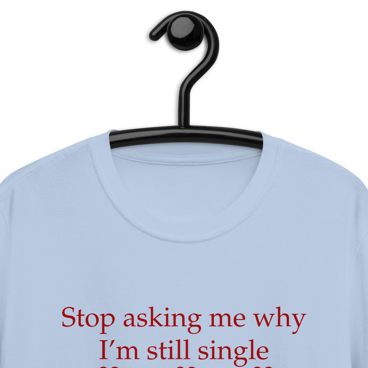 Stop Asking Me Why I'm Still Single I Don't Ask You Why You Are Still Married Unisex Tee by EraofInk