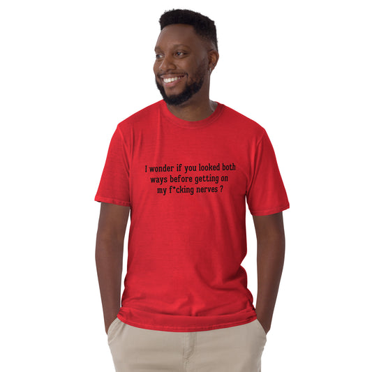 I Wonder If You Looked Both Ways Before Getting On My F*cking Nerves Unisex Tee by EraofInk