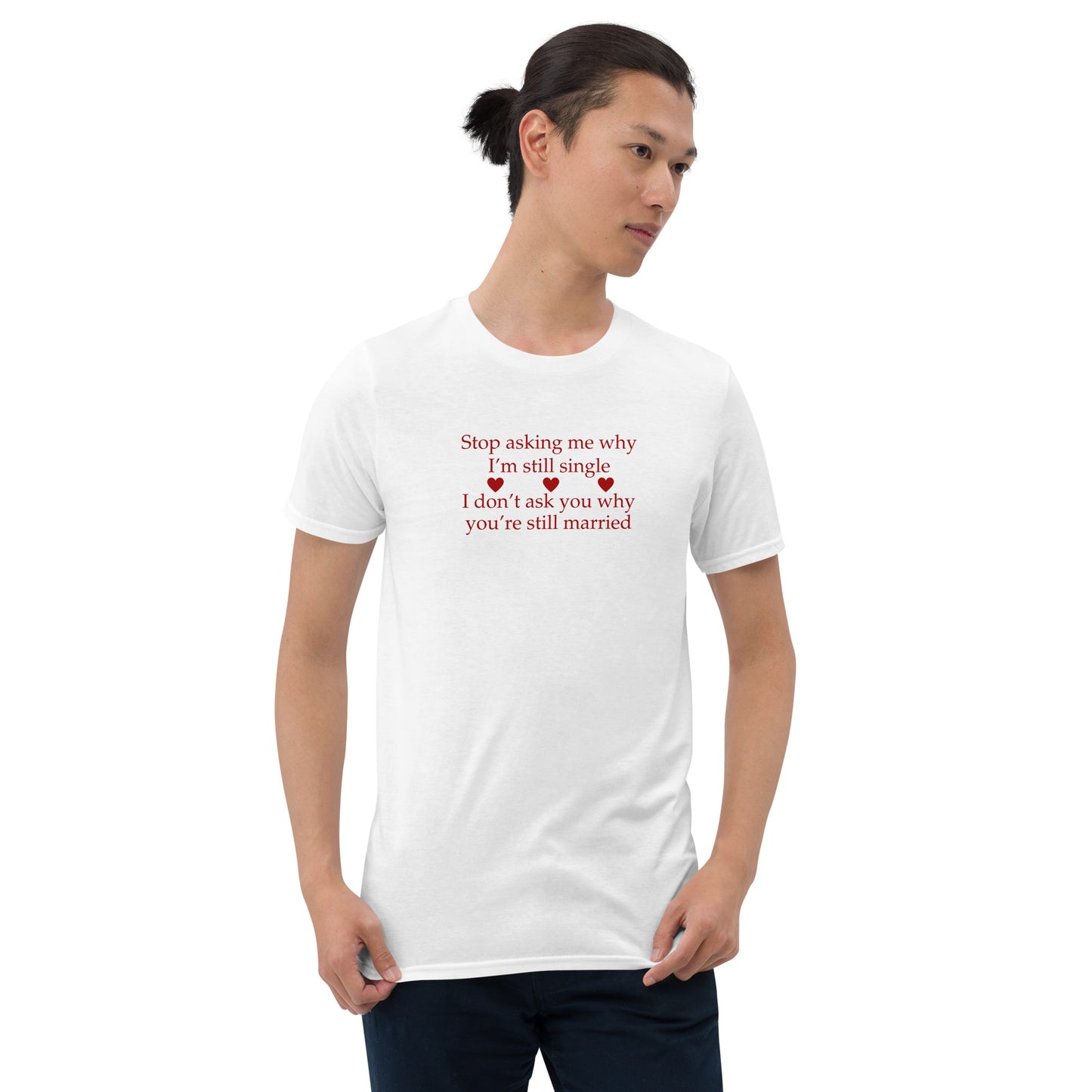 Stop Asking Me Why I Am Still Single I Don't Ask You Why You Are Still Married Unisex Tee by EraofInk