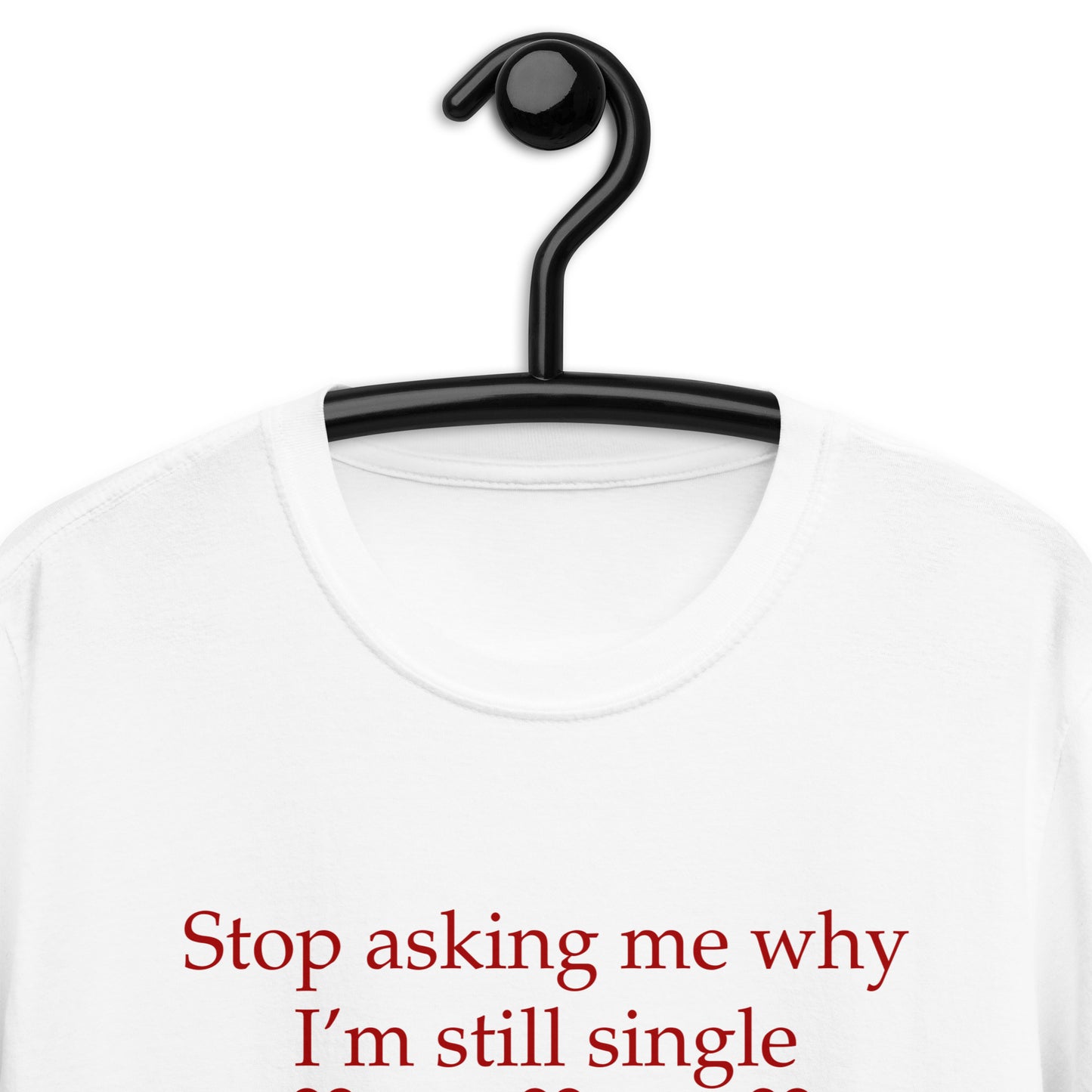 Stop Asking Me Why I'm Still Single I Don't Ask You Why You Are Still Married Unisex Tee by EraofInk