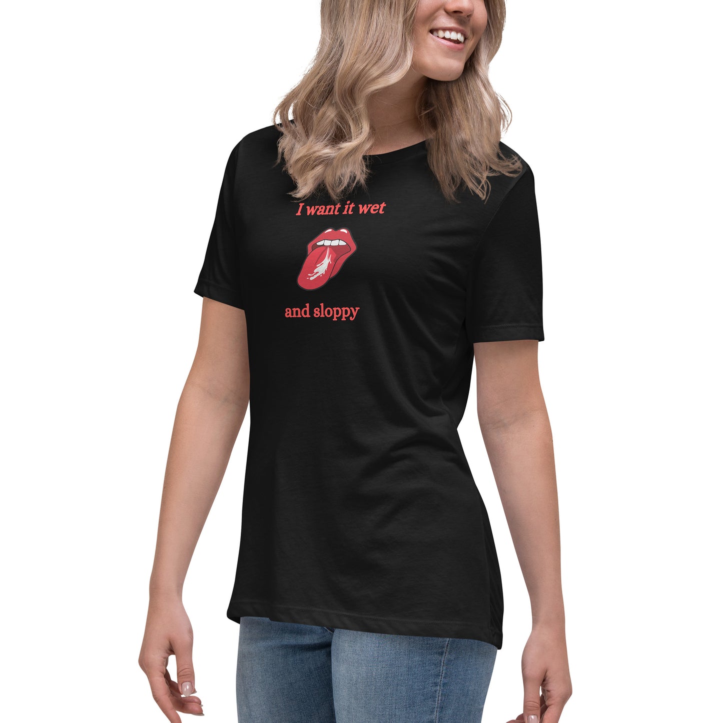 I Want It Wet and Sloppy Women's Relaxed Tee by EraofInk