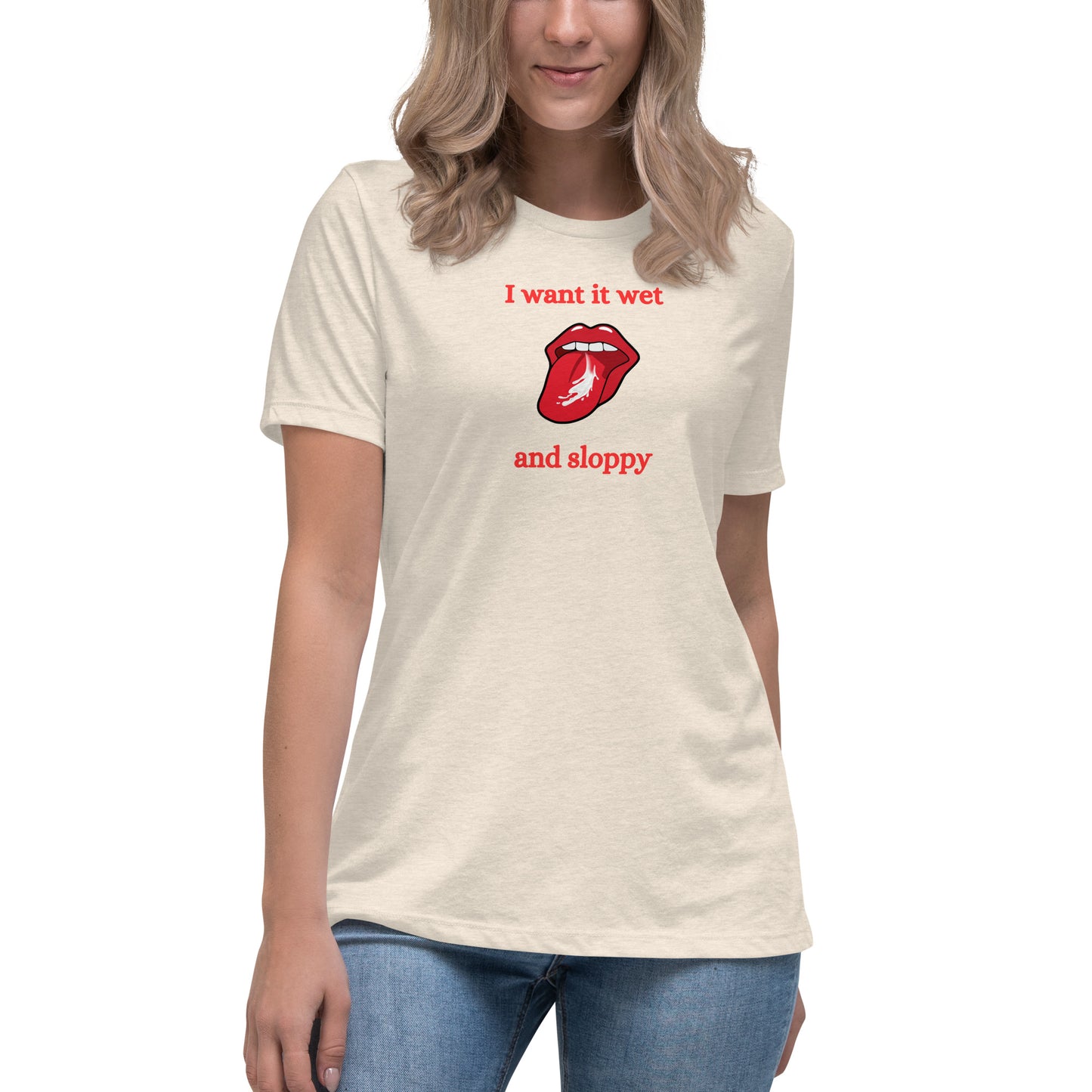 I Want It Wet and Sloppy Women's Relaxed Tee by EraofInk