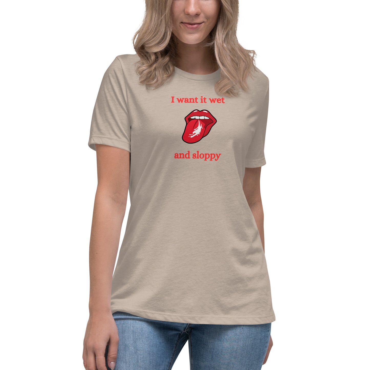I Want It Wet and Sloppy Women's Relaxed Tee by EraofInk