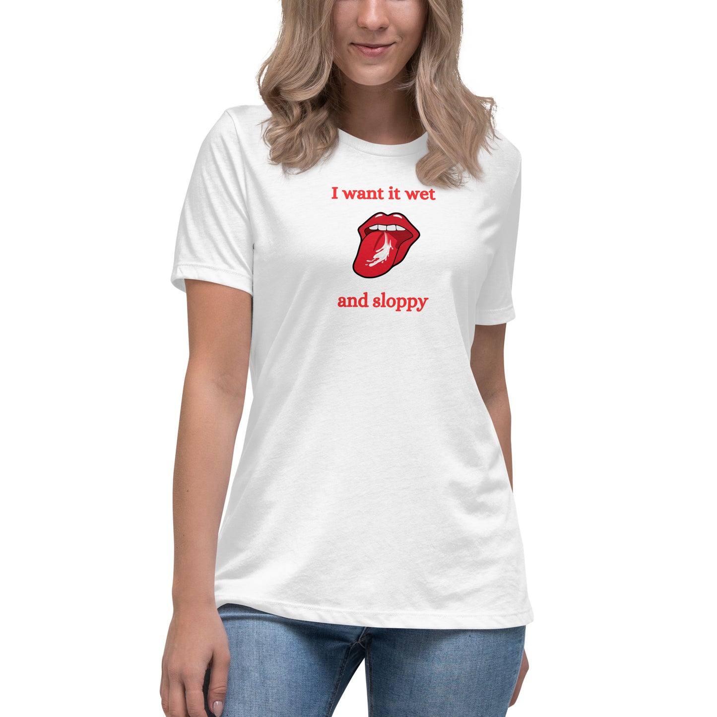 I Want It Wet and Sloppy Women's Relaxed Tee by EraofInk