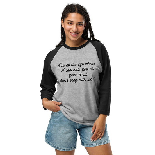 I'm at the Age Where I Can Date You or Your Dad. Don't Play With Me! 3/4 Sleeve Raglan Shirt by EraofInk