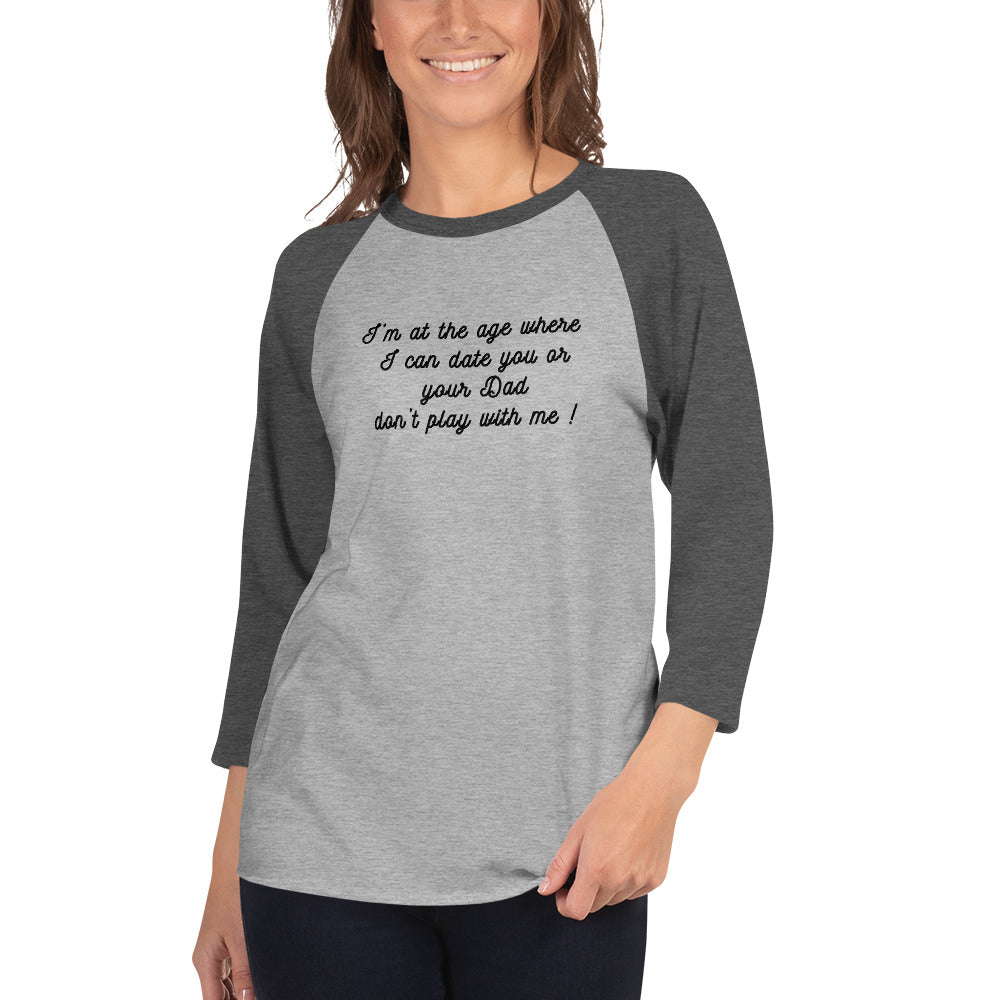 I'm At The Age Where I Can Date You or Your Dad Don't Play With Me 3/4 Sleeve Raglan Tee by EraofInk