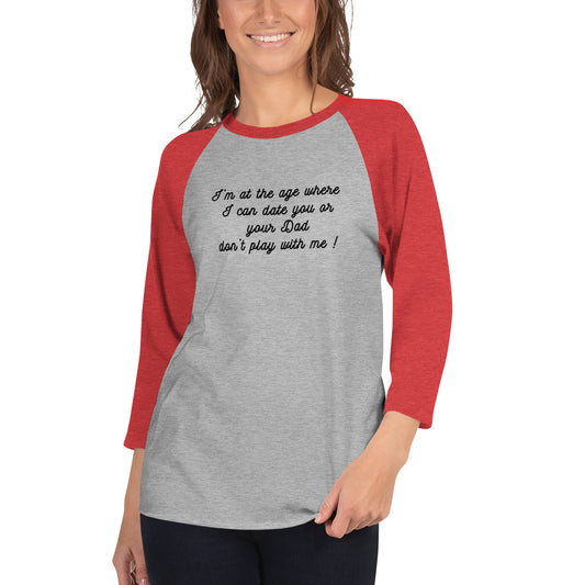 I'm At The Age Where I Can Date You or Your Dad Don't Play With Me 3/4 Sleeve Raglan Tee by EraofInk