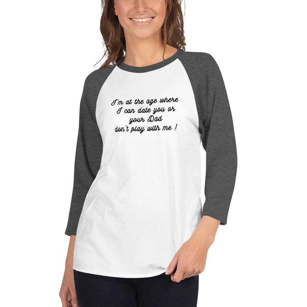 I'm At The Age Where I Can Date You or Your Dad Don't Play With Me 3/4 Sleeve Raglan Tee by EraofInk