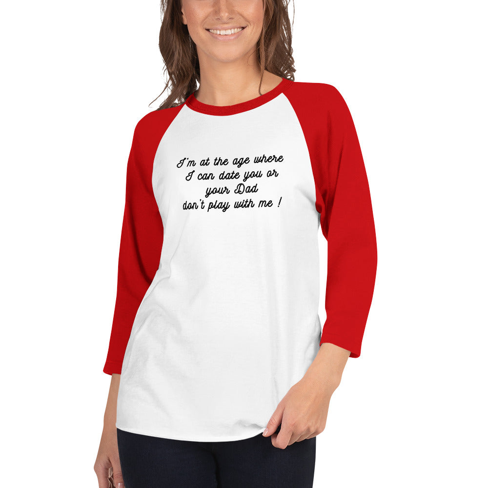 I'm At The Age Where I Can Date You or Your Dad Don't Play With Me 3/4 Sleeve Raglan Tee by EraofInk