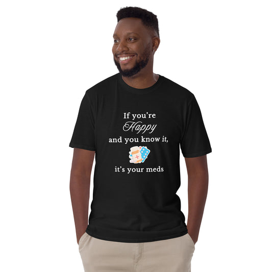 If You're Happy and You Know It, It's Your Meds Unisex Tee by EraofInk