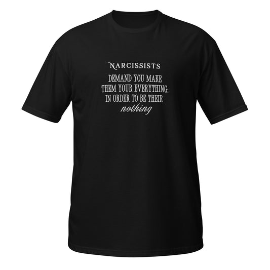 Narcissists Demand You Make Them Your Everything in Order to be Their Nothing Unisex Tee by EraofInk.