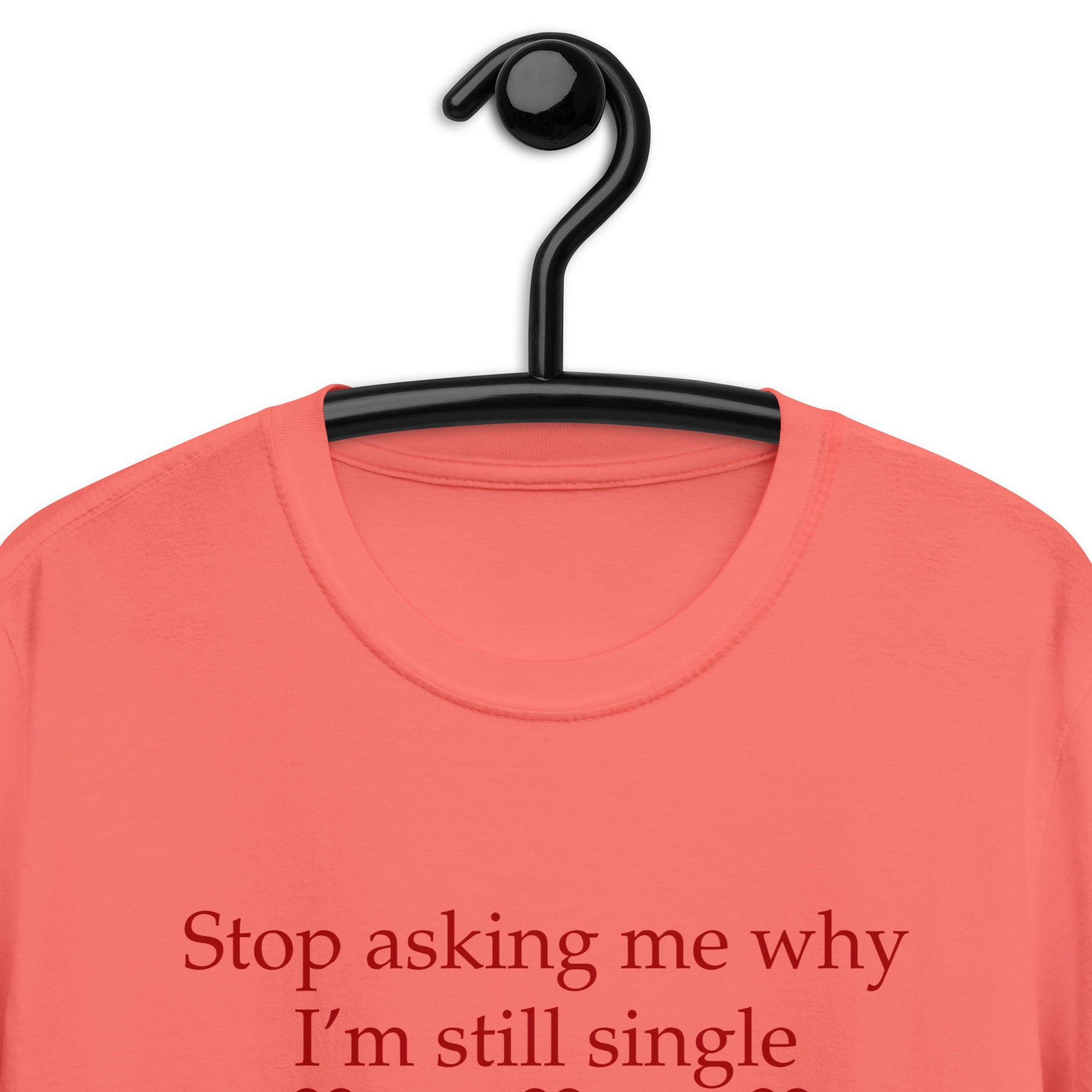 Stop Asking Me Why I'm Still Single I Don't Ask You Why You Are Still Married Unisex Tee by EraofInk