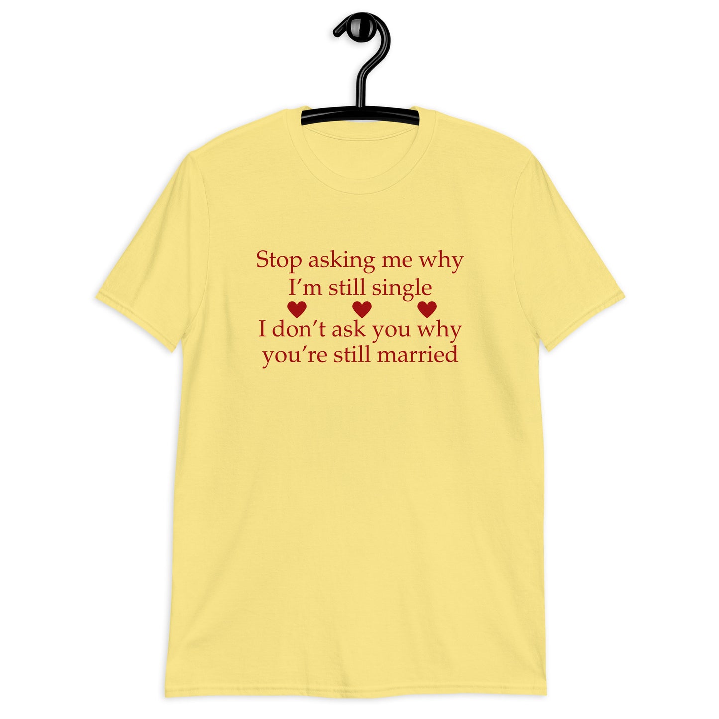 Stop Asking Me Why I'm Still Single I Don't Ask You Why You Are Still Married Unisex Tee by EraofInk