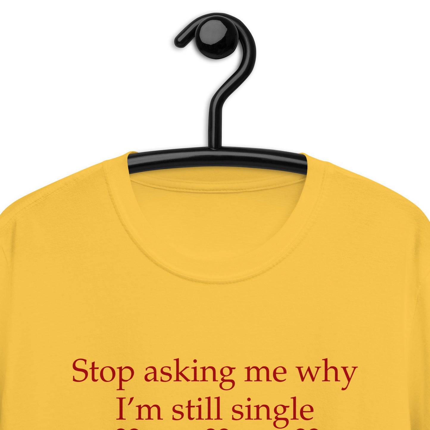 Stop Asking Me Why I'm Still Single I Don't Ask You Why You Are Still Married Unisex Tee by EraofInk