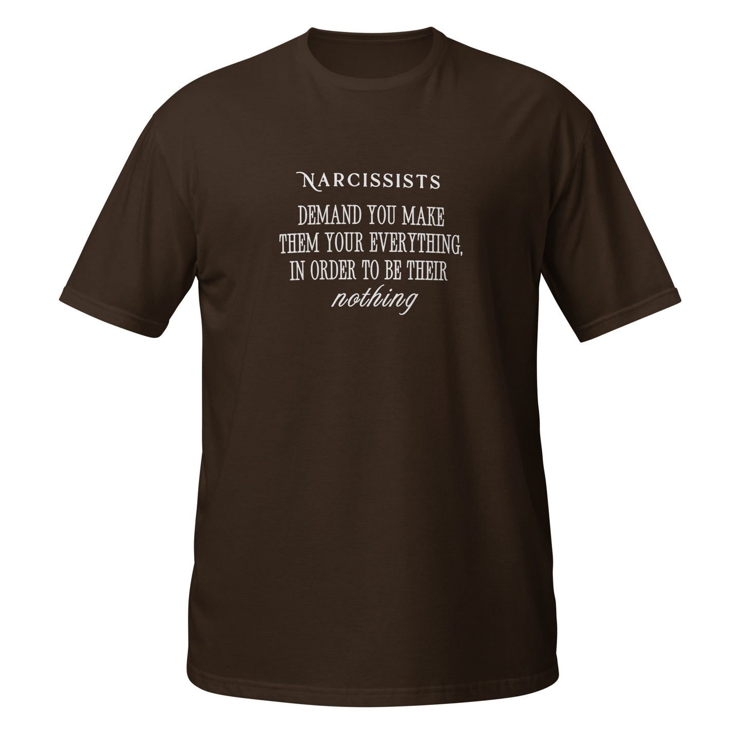Narcissists Demand You Make Them Your Everything in Order to be Their Nothing Unisex Tee by EraofInk.