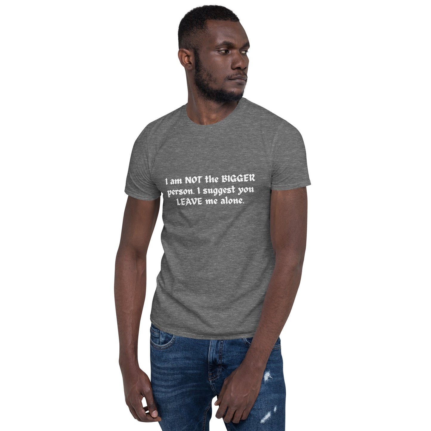 I Am NOT the BIGGER Person. I Suggest You LEAVE Me Alone Unisex Tee by EraofInk