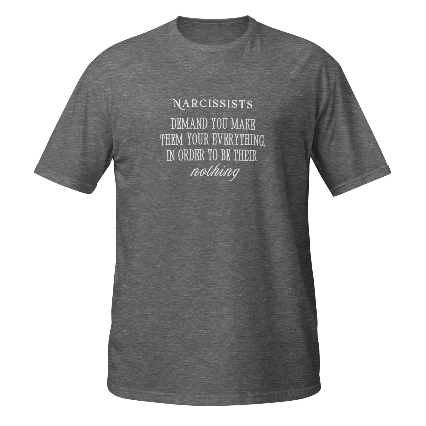 Narcissists Demand You Make Them Your Everything in Order to be Their Nothing Unisex Tee by EraofInk.