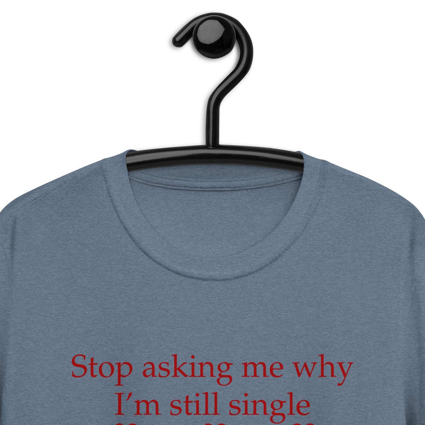 Stop Asking Me Why I'm Still Single I Don't Ask You Why You Are Still Married Unisex Tee by EraofInk