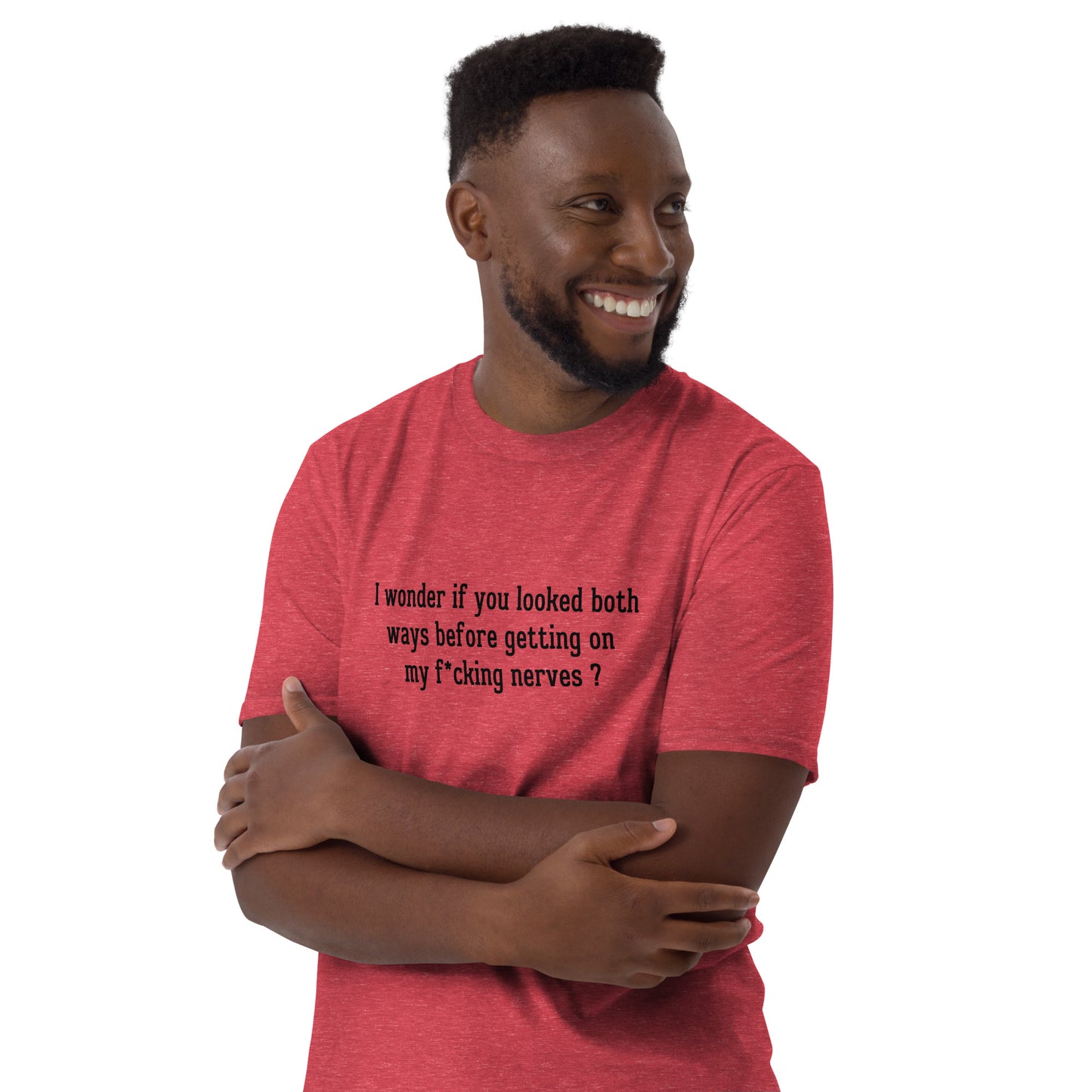 I Wonder If You Looked Both Ways Before Getting On My F*cking Nerves Unisex Tee by EraofInk