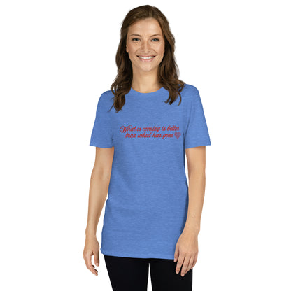 What Is Coming Is Better Than What Has Gone Unisex Tee by EraofInk