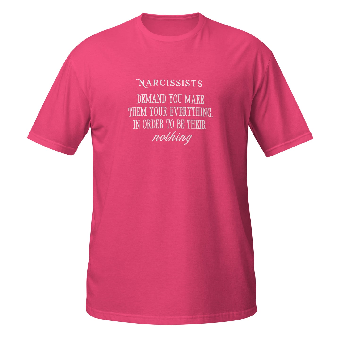 Narcissists Demand You Make Them Your Everything in Order to be Their Nothing Unisex Tee by EraofInk.
