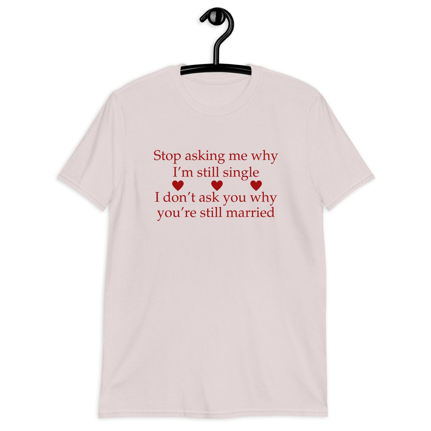 Stop Asking Me Why I'm Still Single I Don't Ask You Why You Are Still Married Unisex Tee by EraofInk