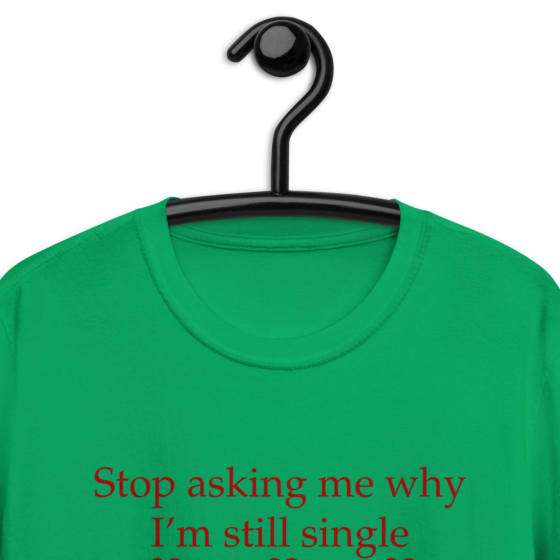 Stop Asking Me Why I'm Still Single I Don't Ask You Why You Are Still Married Unisex Tee by EraofInk