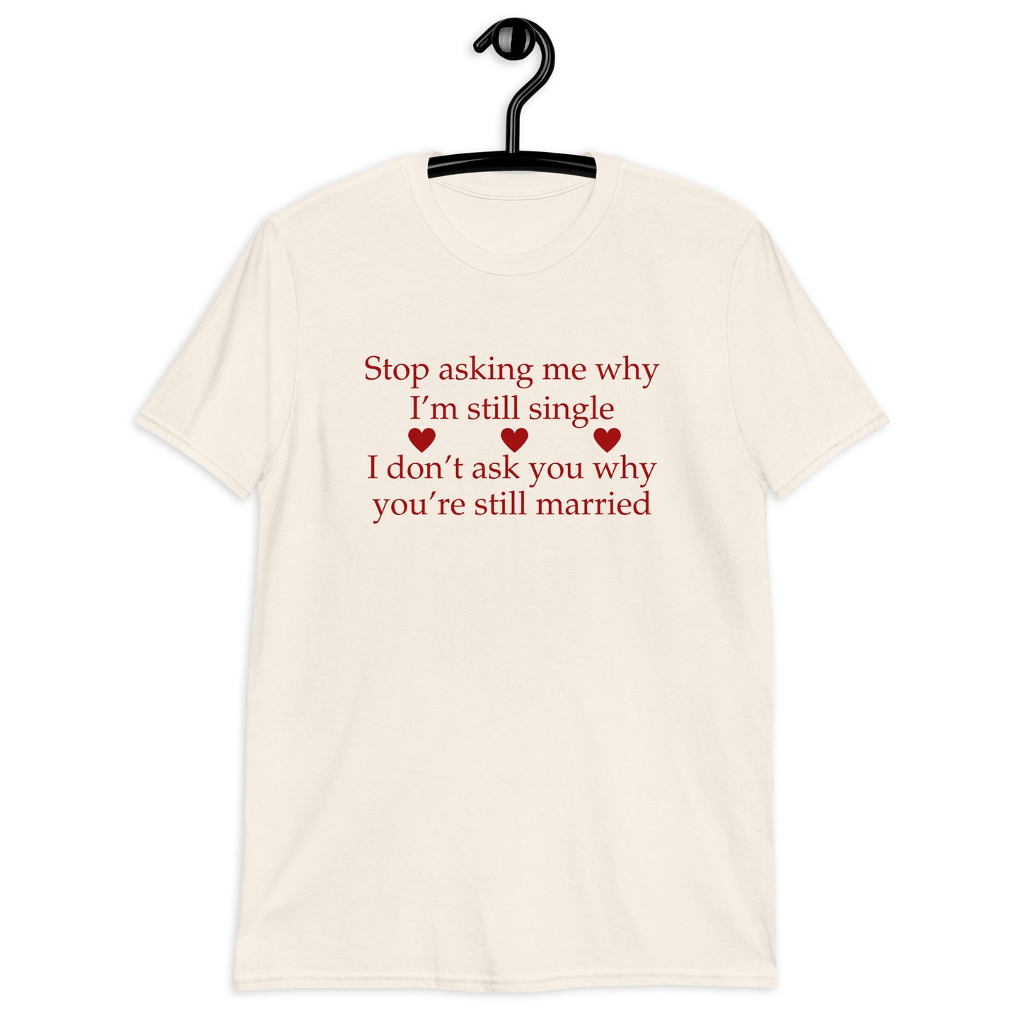 Stop Asking Me Why I'm Still Single I Don't Ask You Why You Are Still Married Unisex Tee by EraofInk