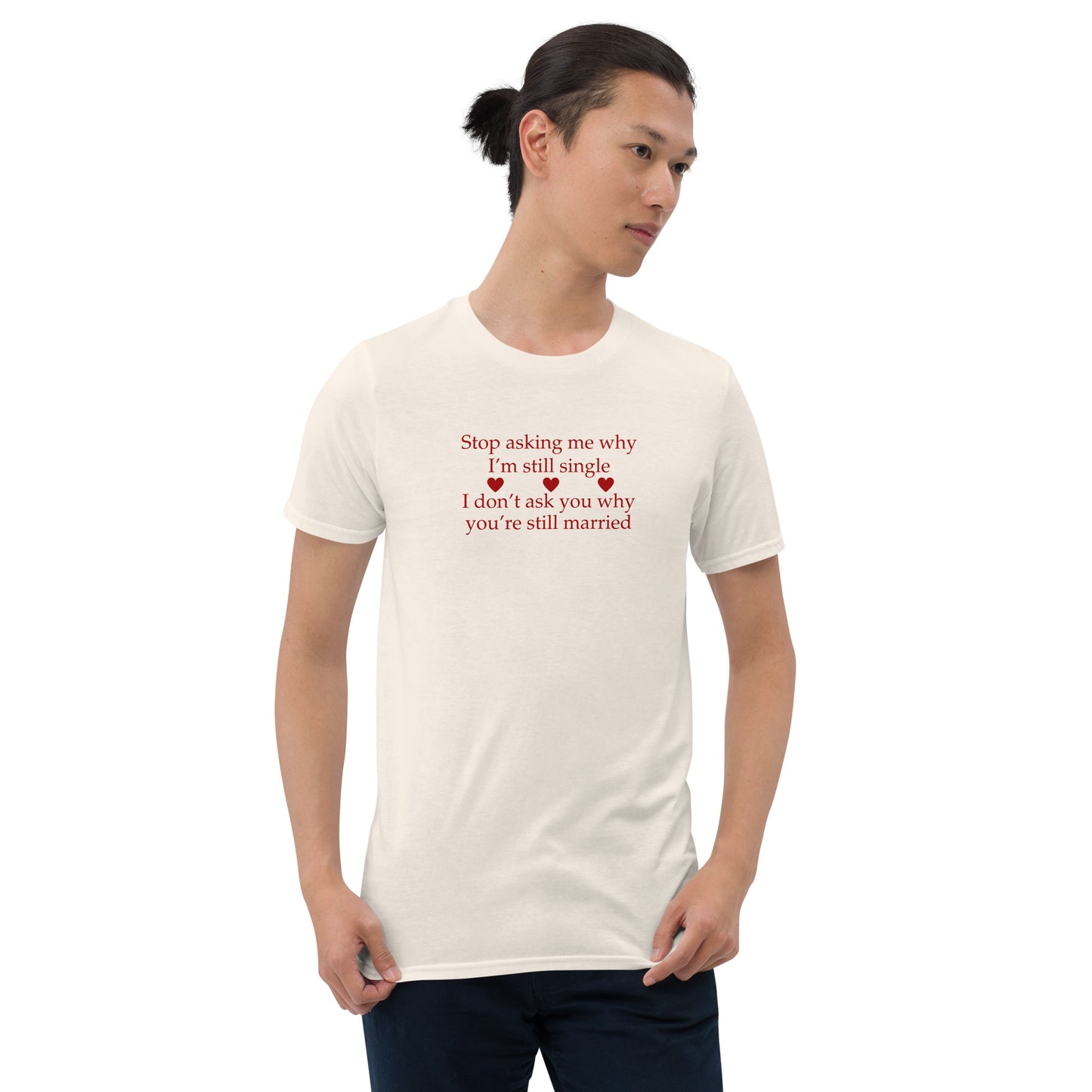 Stop Asking Me Why I Am Still Single I Don't Ask You Why You Are Still Married Unisex Tee by EraofInk