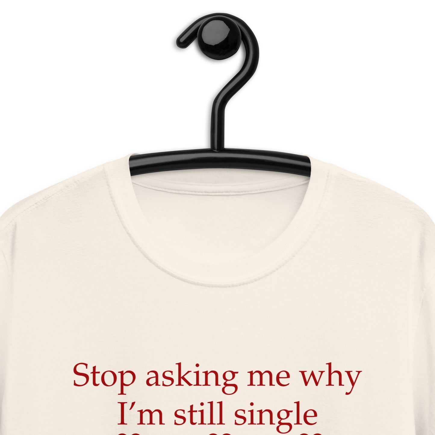Stop Asking Me Why I'm Still Single I Don't Ask You Why You Are Still Married Unisex Tee by EraofInk