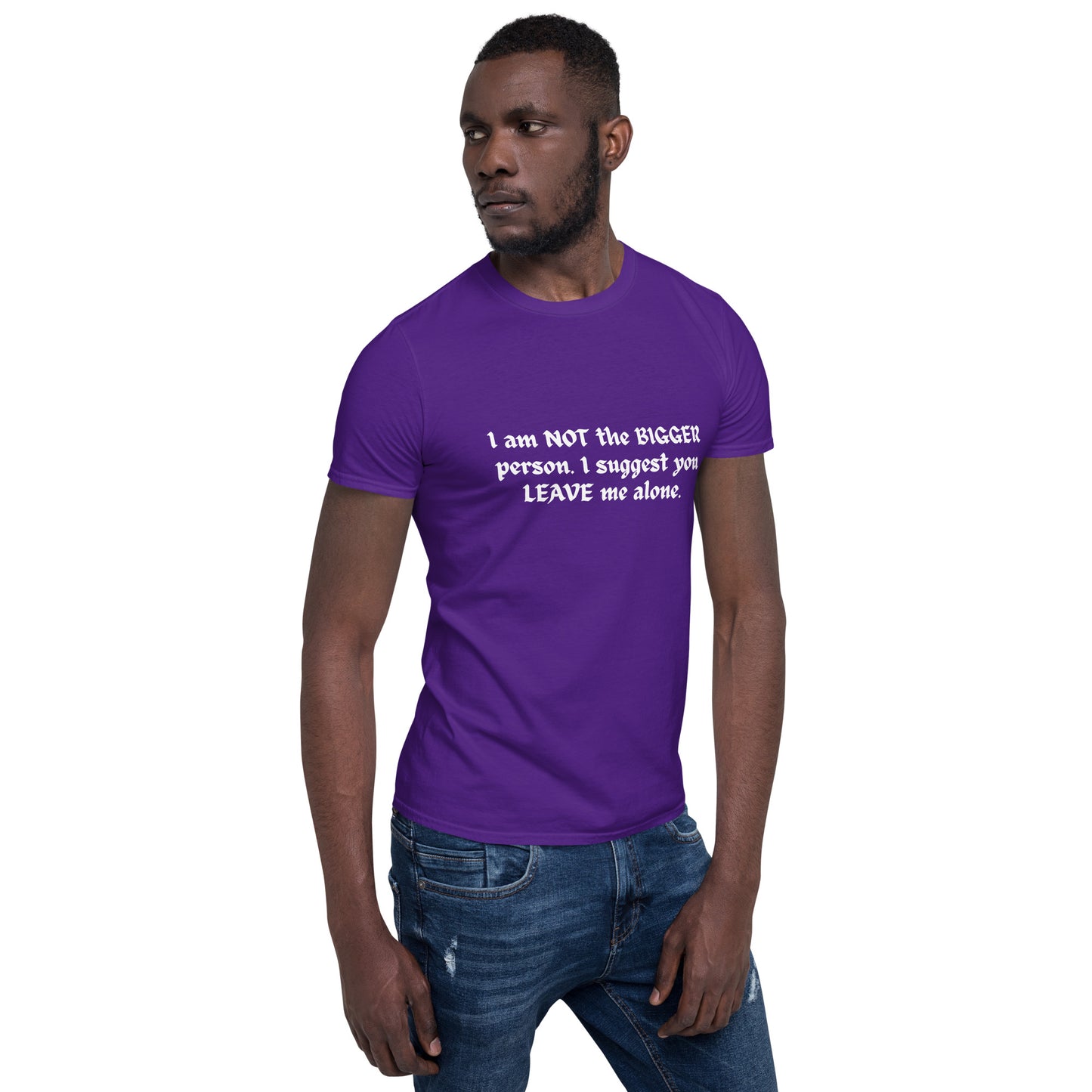 I Am NOT the BIGGER Person. I Suggest You LEAVE Me Alone Unisex Tee by EraofInk