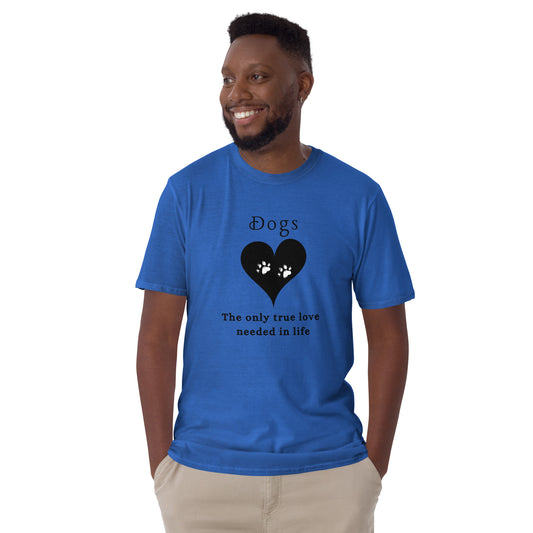 Dogs The Only True Love Needed in Life Unisex Tee by EraofInk