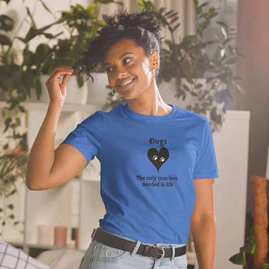 I Love Dogs Tee Dogs The Only True Love Needed in Life Unisex Tee by EraofInk