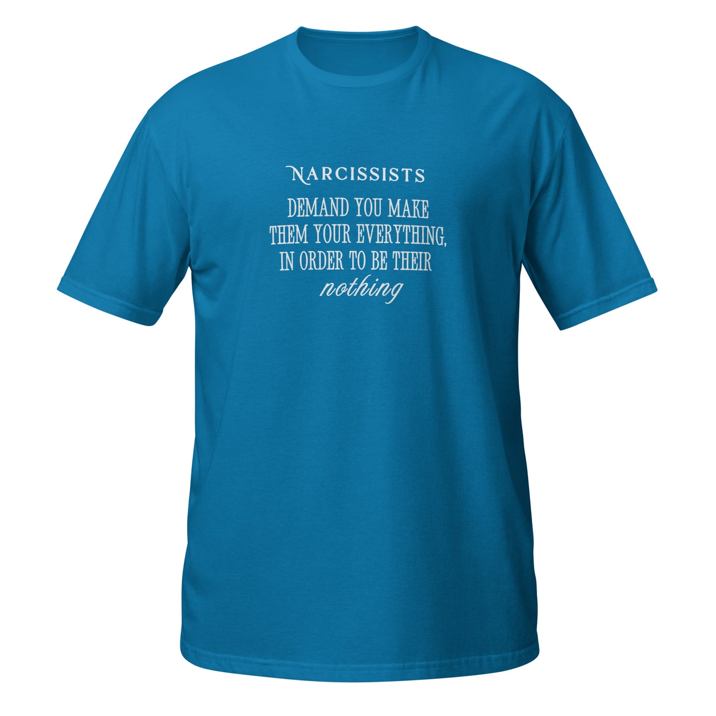 Narcissists Demand You Make Them Your Everything in Order to be Their Nothing Unisex Tee by EraofInk.