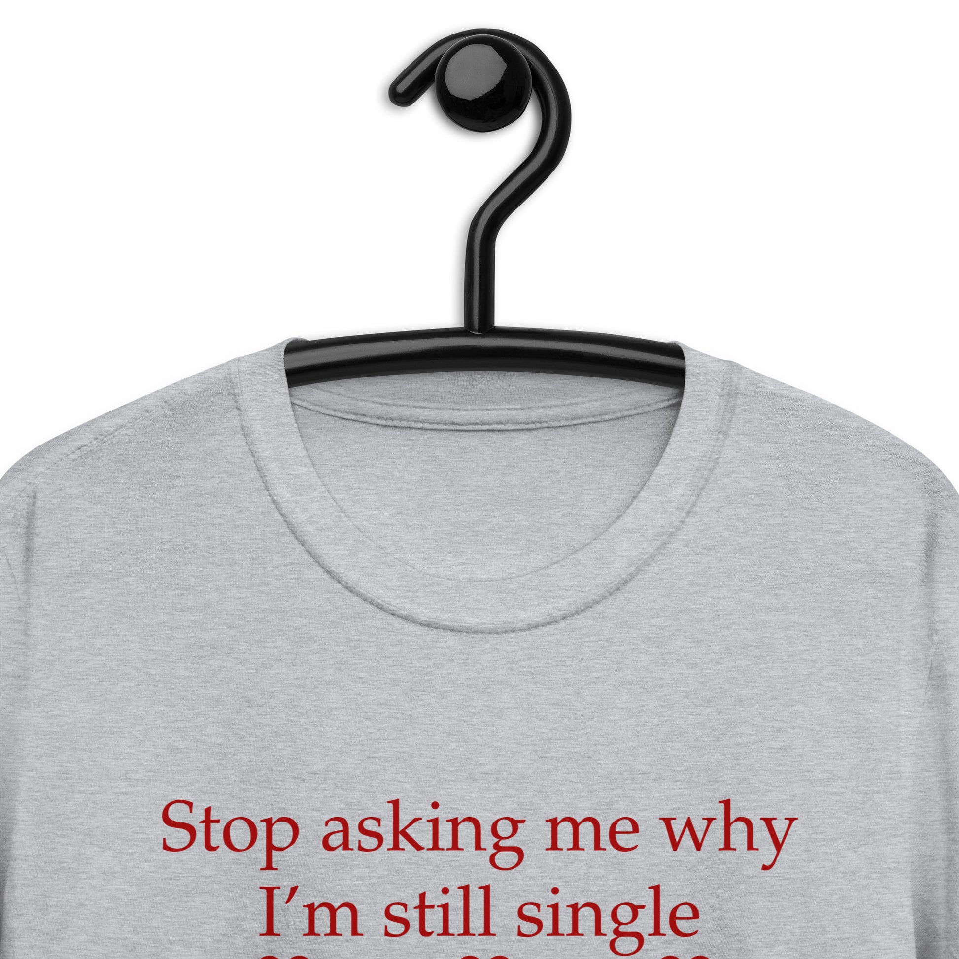 Stop Asking Me Why I'm Still Single I Don't Ask You Why You Are Still Married Unisex Tee by EraofInk