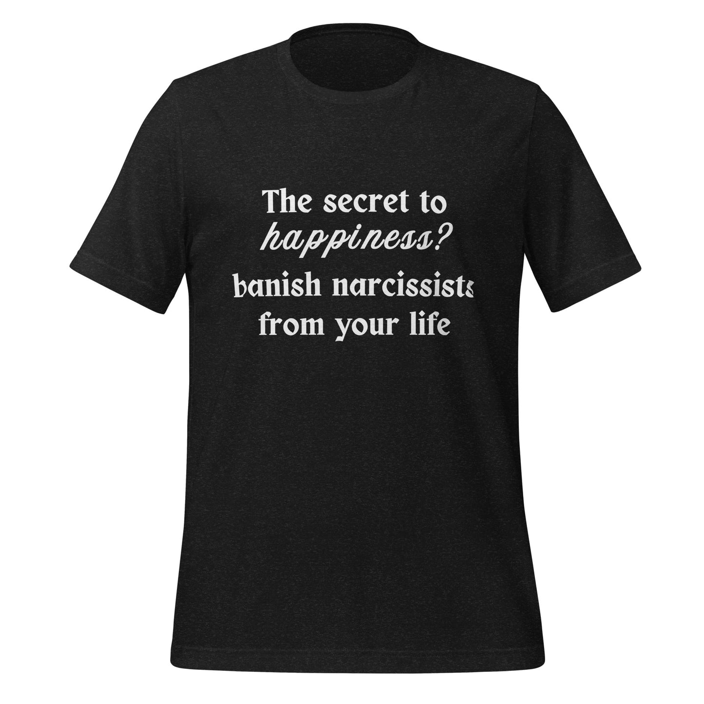 The Secret to Happiness? Banish Narcissists from Your Life Unisex Tee by RecreatingKrista