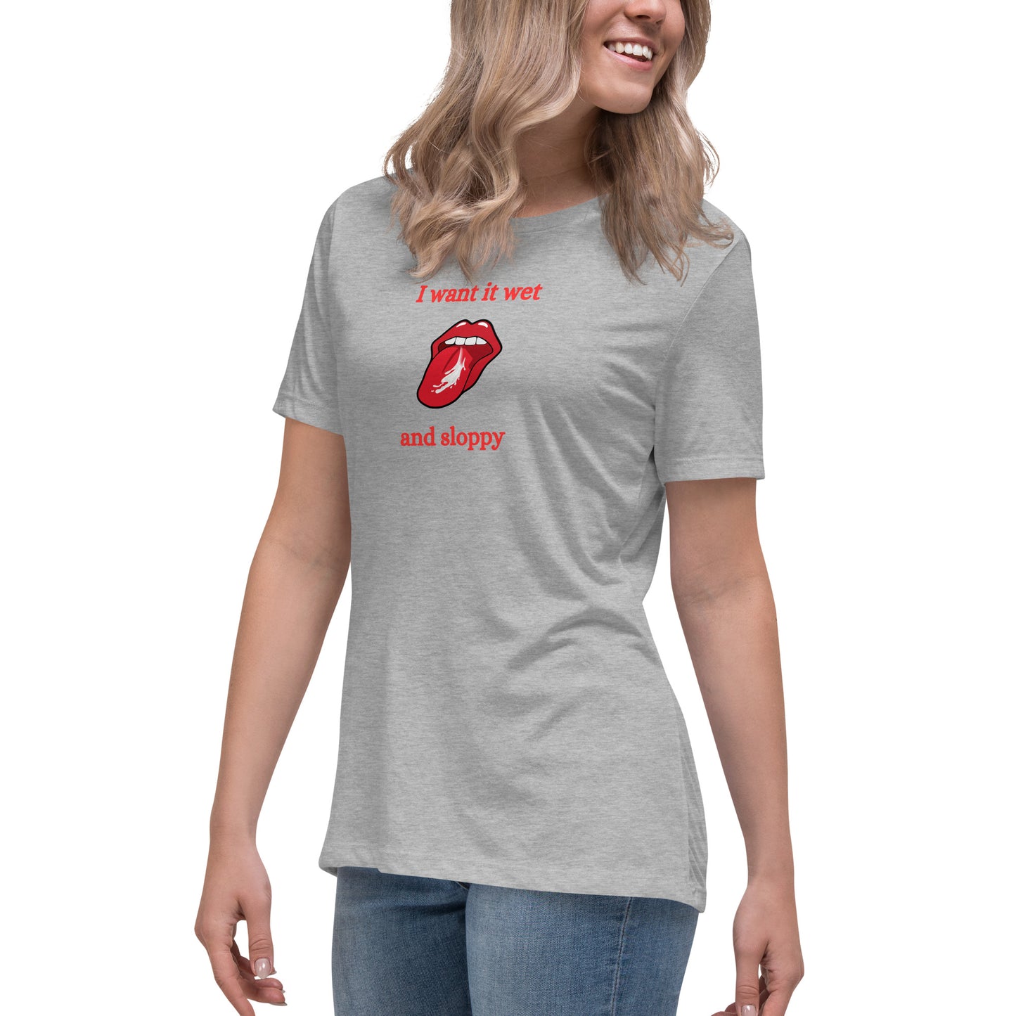 I Want It Wet and Sloppy Women's Relaxed Tee by EraofInk