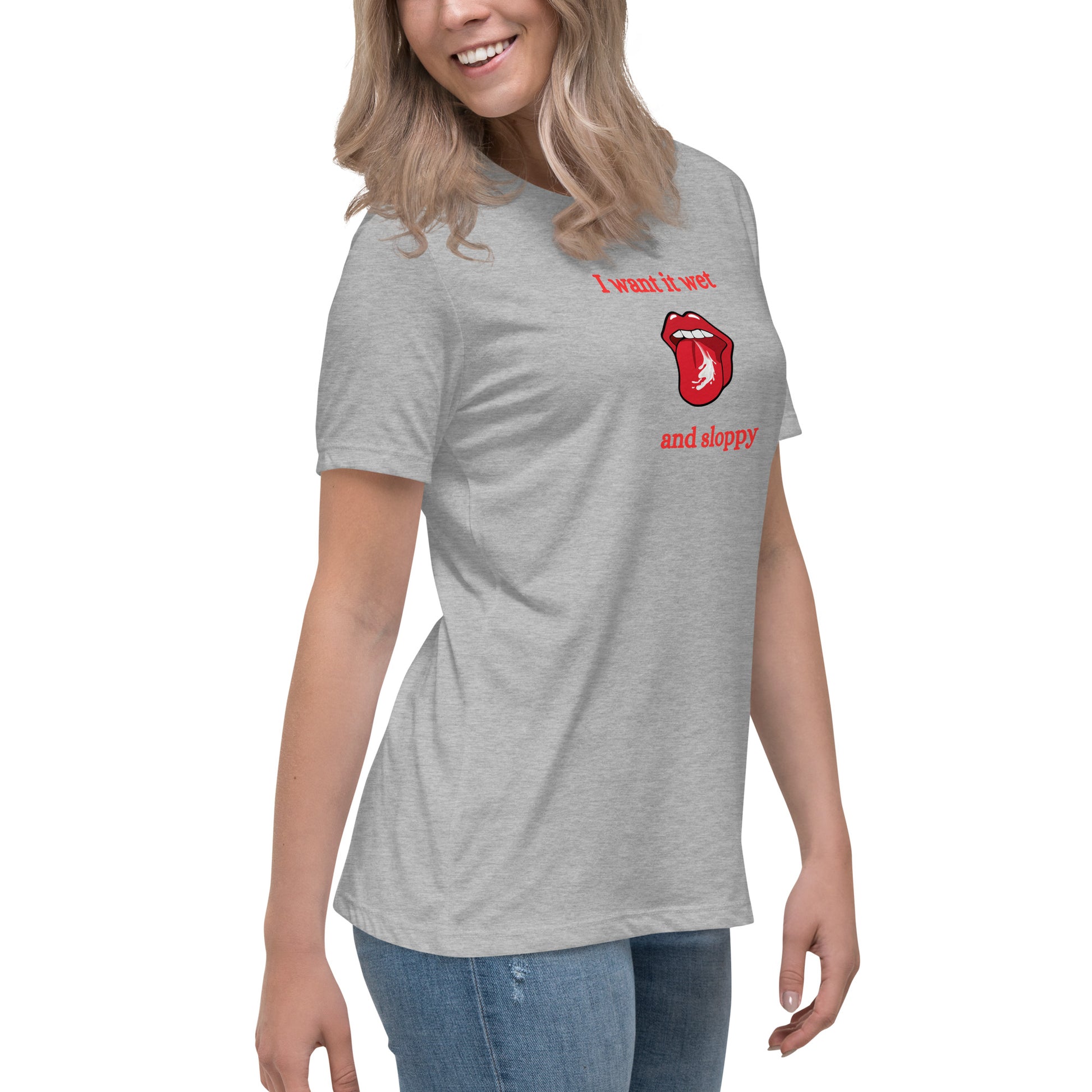 I Want It Wet and Sloppy Women's Relaxed Tee by EraofInk