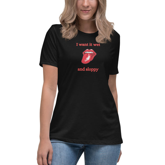 I Want It Wet and Sloppy Women's Relaxed Tee by EraofInk