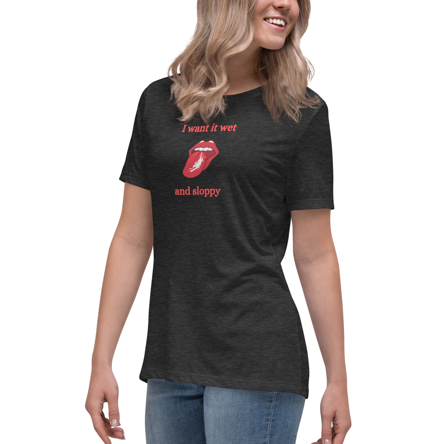 I Want It Wet and Sloppy Women's Relaxed Tee by EraofInk
