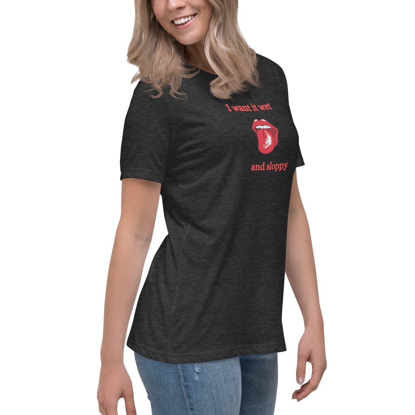I Want It Wet and Sloppy Women's Relaxed Tee by EraofInk