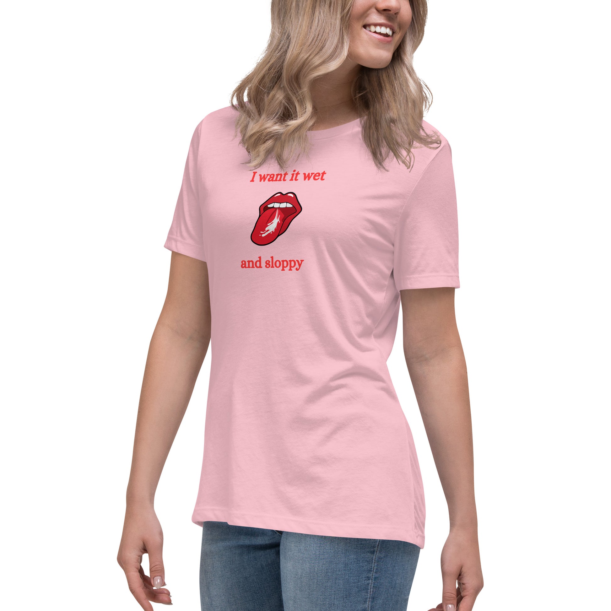 I Want It Wet and Sloppy Women's Relaxed Tee by EraofInk