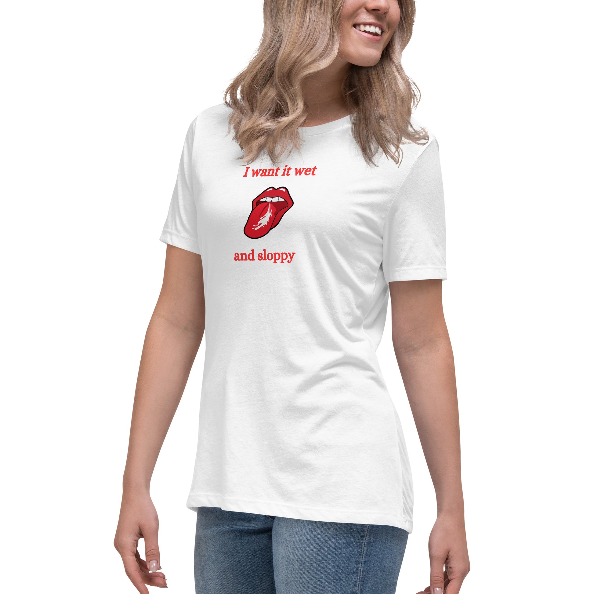 I Want It Wet and Sloppy Women's Relaxed Tee by EraofInk