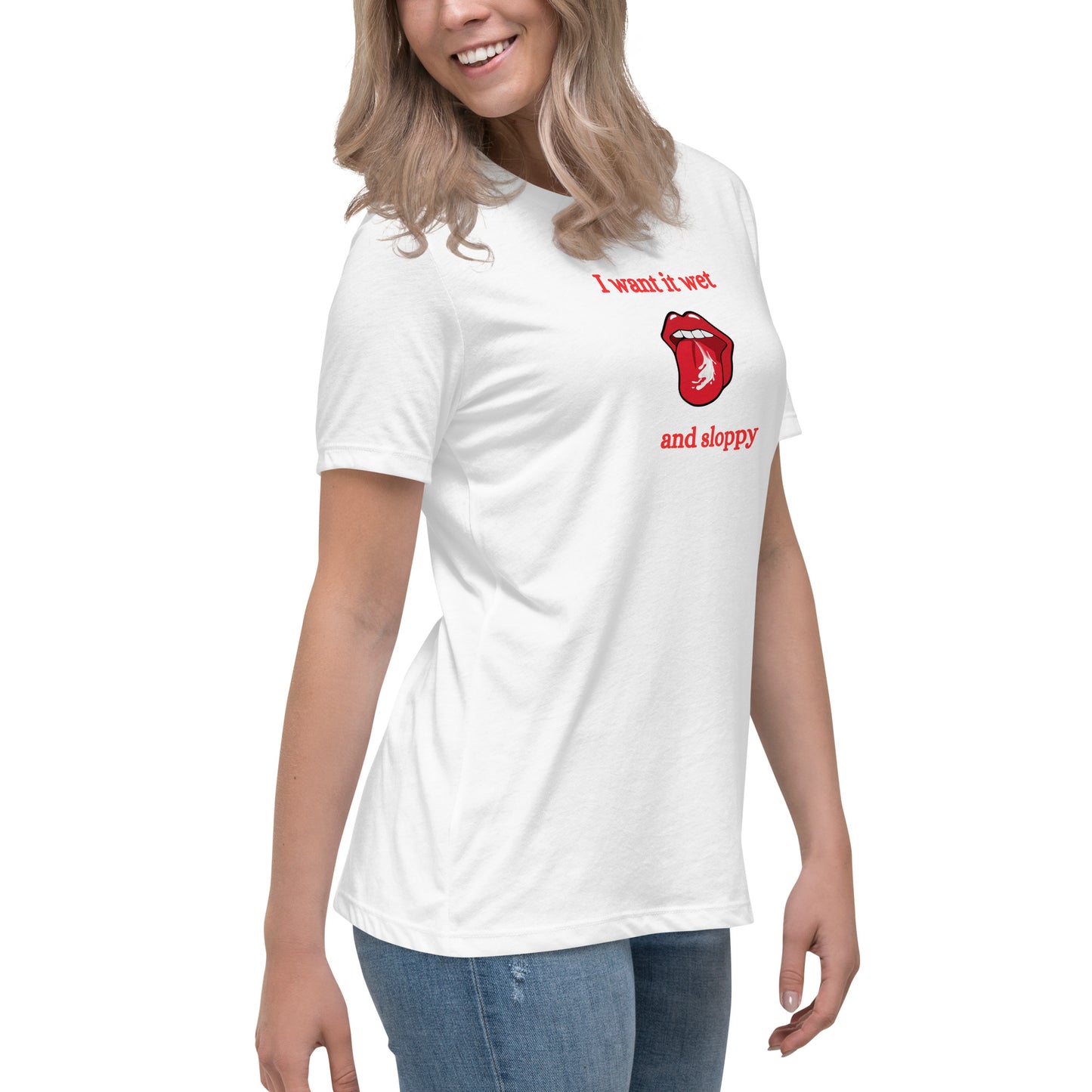 I Want It Wet and Sloppy Women's Relaxed Tee by EraofInk